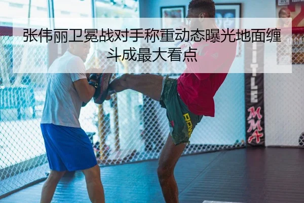 张伟丽卫冕战对手称重动态曝光地面缠斗成最大看点 - StarSport